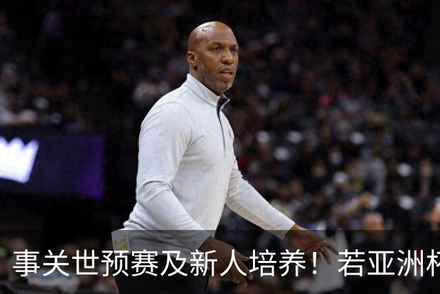 事关世预赛及新人培养！若亚洲杯真推迟上演，国足计划将遭遇挑战