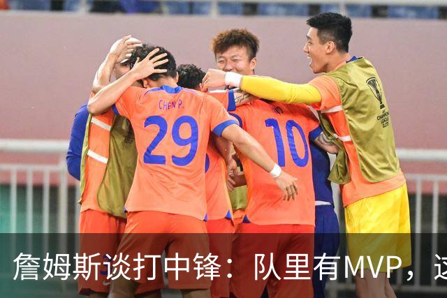 詹姆斯谈打中锋：队里有MVP，这不是可持续角色