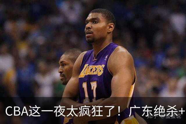 CBA这一夜太疯狂了！广东绝杀+新疆1分险胜：辽篮苦主51分溃败！